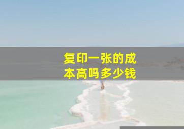 复印一张的成本高吗多少钱