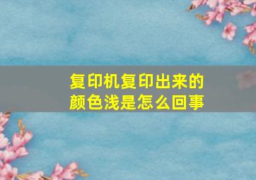 复印机复印出来的颜色浅是怎么回事