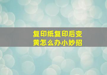 复印纸复印后变黄怎么办小妙招