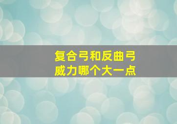 复合弓和反曲弓威力哪个大一点