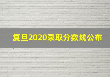 复旦2020录取分数线公布