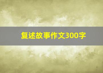 复述故事作文300字