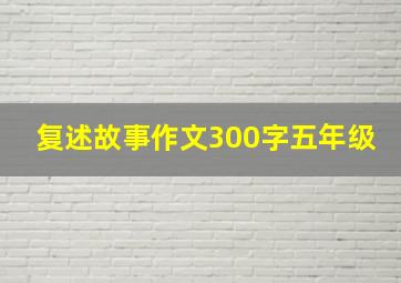 复述故事作文300字五年级