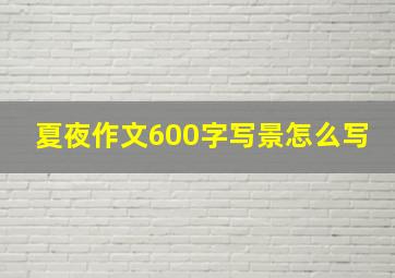 夏夜作文600字写景怎么写