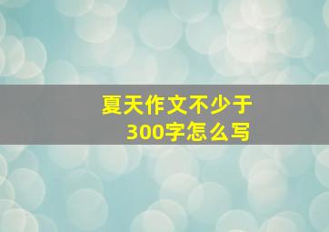 夏天作文不少于300字怎么写