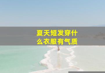 夏天短发穿什么衣服有气质