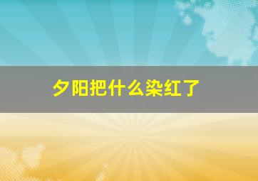 夕阳把什么染红了