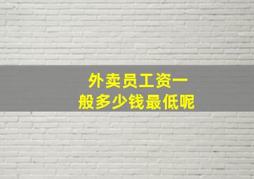 外卖员工资一般多少钱最低呢