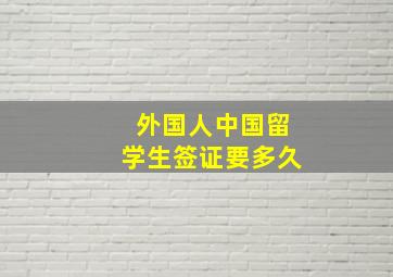 外国人中国留学生签证要多久