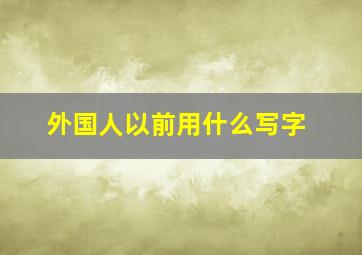 外国人以前用什么写字