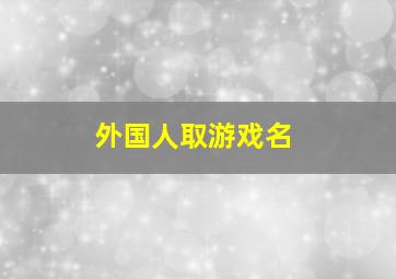 外国人取游戏名