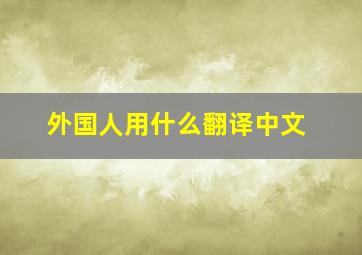 外国人用什么翻译中文