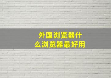 外国浏览器什么浏览器最好用