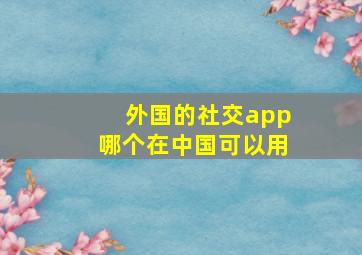 外国的社交app哪个在中国可以用