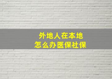 外地人在本地怎么办医保社保