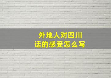 外地人对四川话的感受怎么写