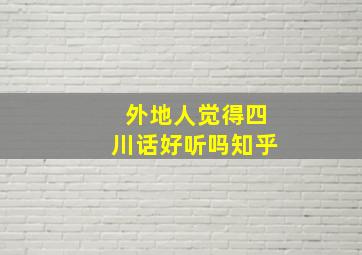 外地人觉得四川话好听吗知乎