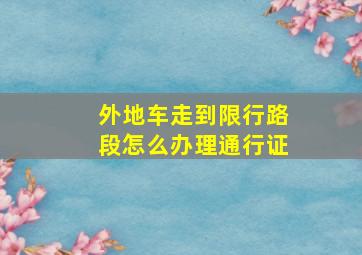 外地车走到限行路段怎么办理通行证