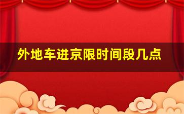 外地车进京限时间段几点