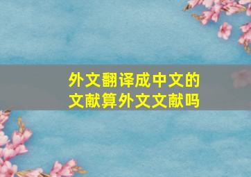 外文翻译成中文的文献算外文文献吗