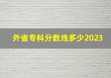 外省专科分数线多少2023