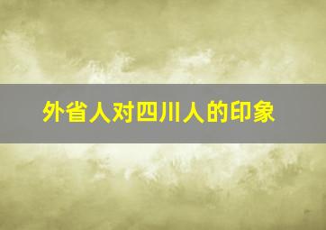 外省人对四川人的印象