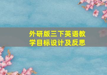 外研版三下英语教学目标设计及反思