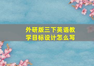 外研版三下英语教学目标设计怎么写