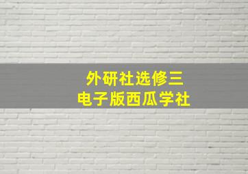 外研社选修三电子版西瓜学社