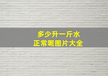 多少升一斤水正常呢图片大全