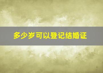 多少岁可以登记结婚证