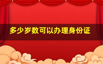 多少岁数可以办理身份证