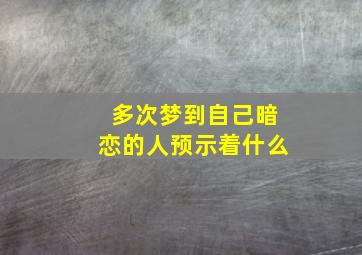 多次梦到自己暗恋的人预示着什么