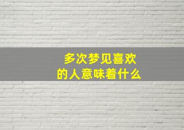 多次梦见喜欢的人意味着什么