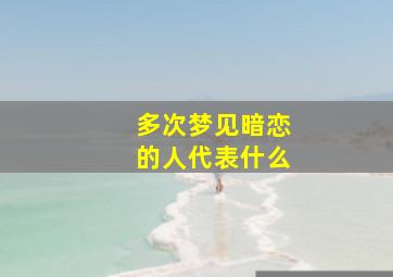 多次梦见暗恋的人代表什么