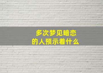 多次梦见暗恋的人预示着什么