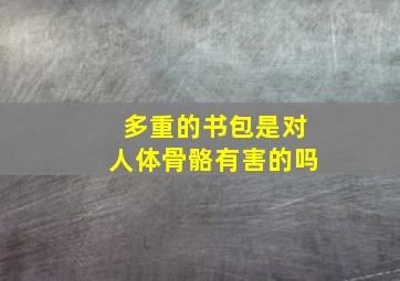 多重的书包是对人体骨骼有害的吗