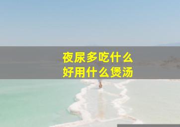 夜尿多吃什么好用什么煲汤