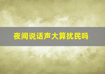 夜间说话声大算扰民吗