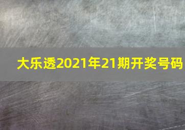 大乐透2021年21期开奖号码