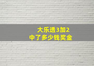 大乐透3加2中了多少钱奖金