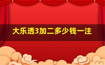 大乐透3加二多少钱一注