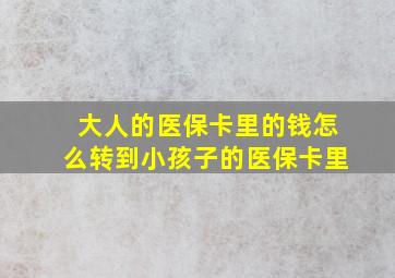 大人的医保卡里的钱怎么转到小孩子的医保卡里