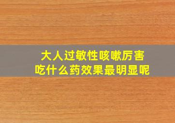 大人过敏性咳嗽厉害吃什么药效果最明显呢