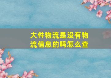 大件物流是没有物流信息的吗怎么查