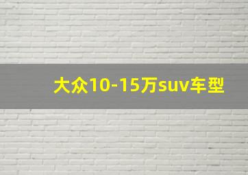 大众10-15万suv车型