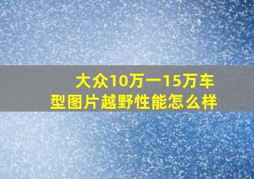 大众10万一15万车型图片越野性能怎么样