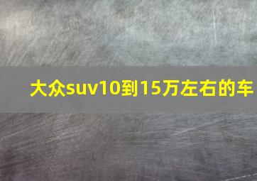 大众suv10到15万左右的车