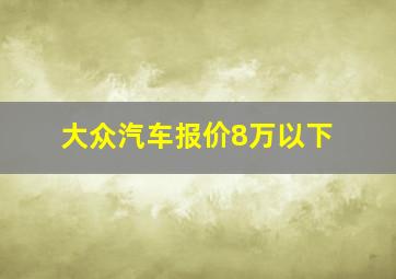 大众汽车报价8万以下