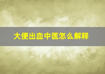 大便出血中医怎么解释